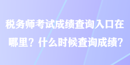 稅務(wù)師考試成績查詢?nèi)肟谠谀睦?？什么時(shí)候查詢成績？