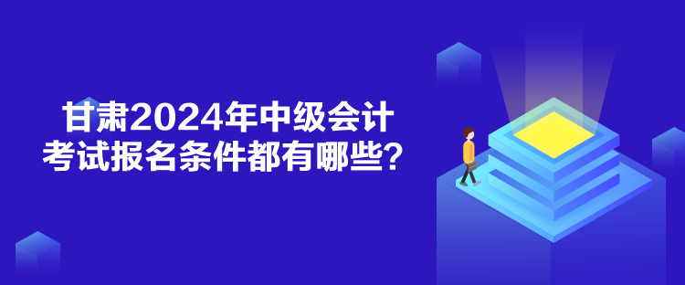 甘肅2024年中級會計考試報名條件都有哪些？