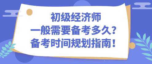 初級(jí)經(jīng)濟(jì)師一般需要備考多久？備考時(shí)間規(guī)劃指南！