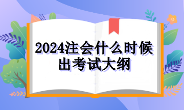 2024注會(huì)什么時(shí)候出考試大綱