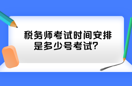 稅務(wù)師考試時(shí)間安排是多少號(hào)考試？