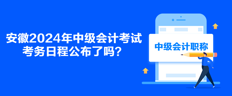 安徽2024年中級(jí)會(huì)計(jì)考試考務(wù)日程公布了嗎？