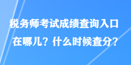 稅務師考試成績查詢入口在哪兒？什么時候查分？