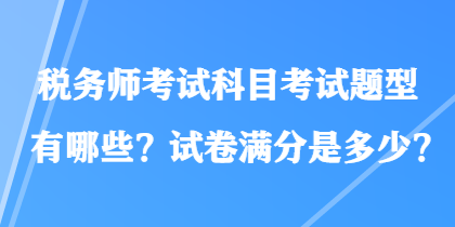 稅務師考試科目考試題型有哪些？試卷滿分是多少？