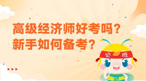 高級(jí)經(jīng)濟(jì)師好考嗎？新手該如何備考？