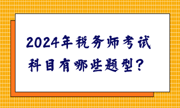 2024年稅務(wù)師考試科目有哪些題型？