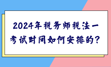 2024年稅務(wù)師稅法一考試時間如何安排的？