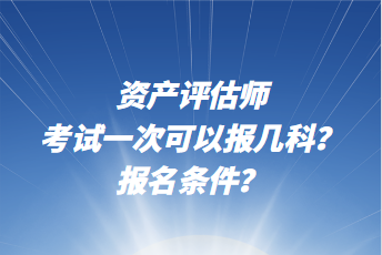 資產(chǎn)評估師考試一次可以報幾科？報名條件？