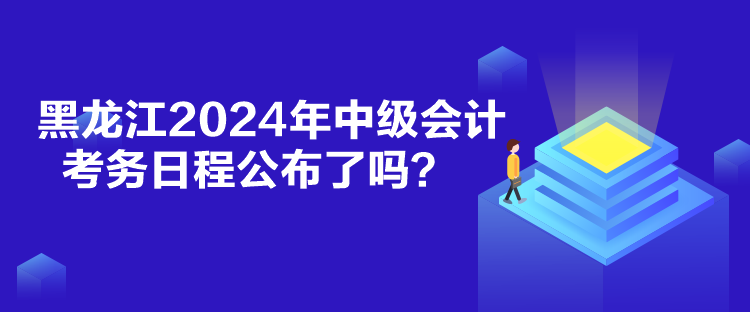 黑龍江2024年中級會計考務日程公布了嗎？