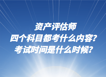 資產評估師四個科目都考什么內容？考試時間是什么時候？