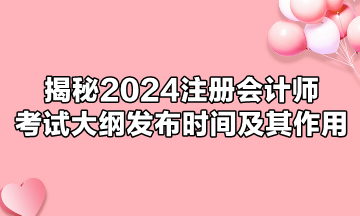 揭秘2024注冊會(huì)計(jì)師考試大綱發(fā)布時(shí)間及其作用