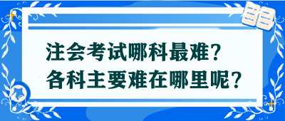 【答疑解惑】注會(huì)考試哪科最難？各科主要難在哪里呢？