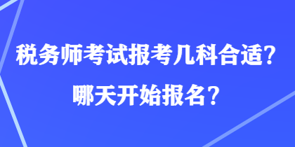 稅務(wù)師考試報(bào)考幾科合適？哪天開(kāi)始報(bào)名？