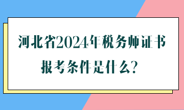 河北省2024年稅務師證書報考條件是什么？