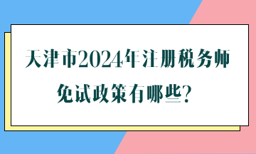 天津市2024年注冊稅務(wù)師免試政策有哪些？