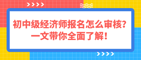 初中級(jí)經(jīng)濟(jì)師報(bào)名怎么審核？一文帶你全面了解！