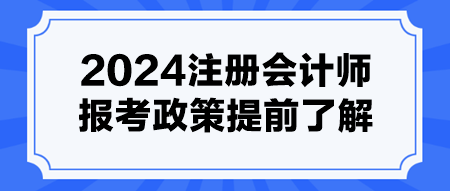 2024注冊(cè)會(huì)計(jì)師報(bào)考政策提前了解