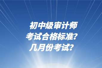 初中級審計師考試合格標(biāo)準(zhǔn)？幾月份考試？