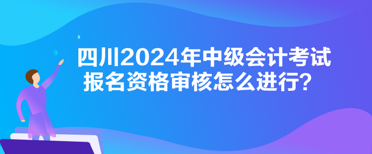 四川2024年中級會計考試報名資格審核怎么進行？