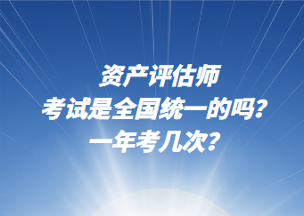 資產(chǎn)評(píng)估師考試是全國(guó)統(tǒng)一的嗎？一年考幾次？