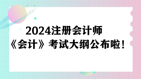 注意！2024注冊會計師《會計》考試大綱公布啦！