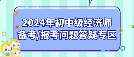 2024年初中級(jí)經(jīng)濟(jì)師備考_報(bào)考問(wèn)題答疑專區(qū)