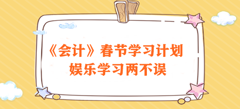 過節(jié)不松懈！2024注會《會計》春節(jié)學(xué)習(xí)計劃速來領(lǐng)取>