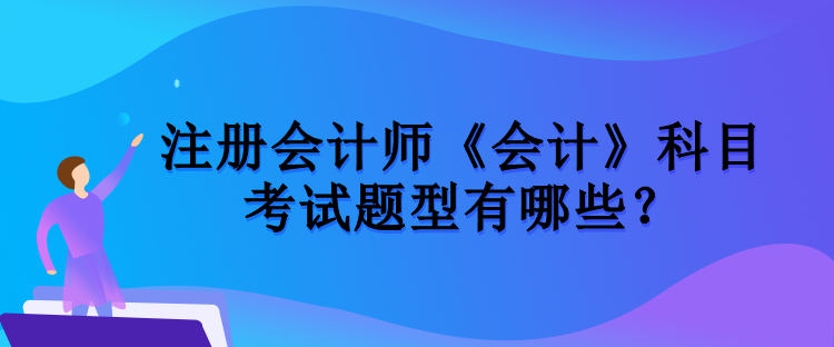 注冊會計師《會計》科目考試題型有哪些？