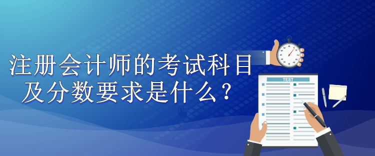 注冊(cè)會(huì)計(jì)師的考試科目及分?jǐn)?shù)要求是什么？