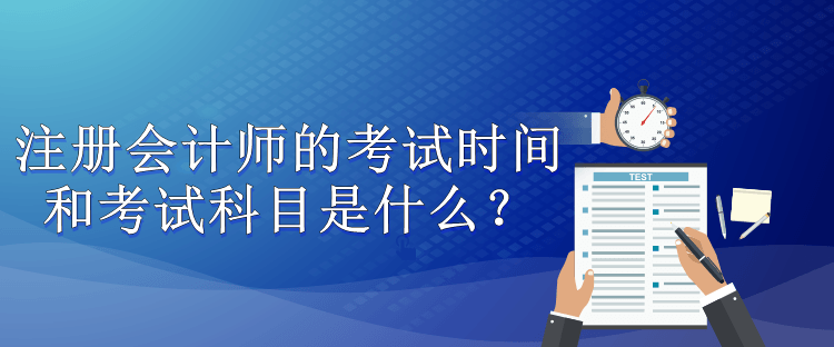 注冊會計師的考試時間和考試科目是什么？