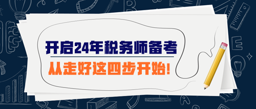 開始準(zhǔn)備2024年稅務(wù)師考試 從走好這四步開始！