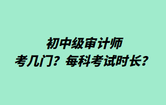 初中級(jí)審計(jì)師考幾門(mén)？每科考試時(shí)長(zhǎng)？