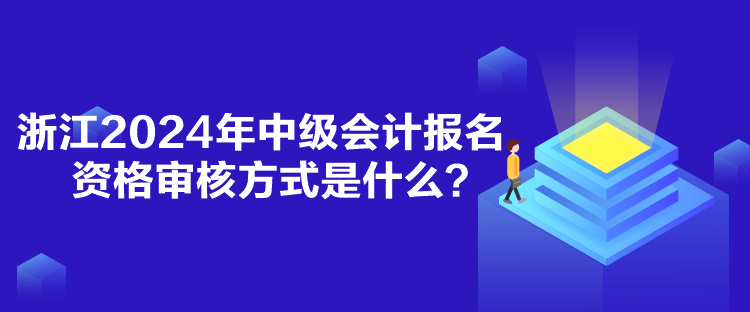 浙江2024年中級(jí)會(huì)計(jì)報(bào)名資格審核方式是什么？