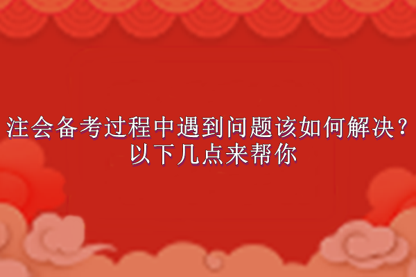 注會備考過程中遇到問題該如何解決？以下幾點(diǎn)來幫你