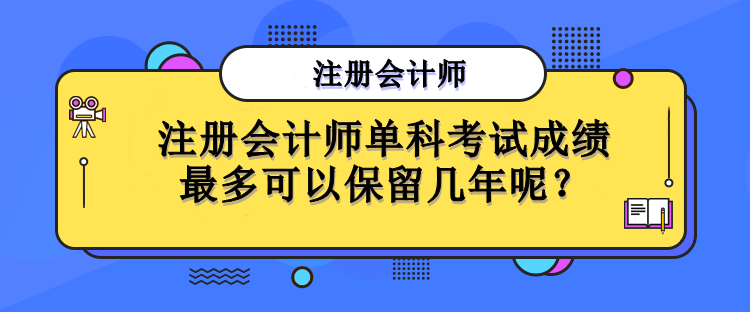 注冊(cè)會(huì)計(jì)師單科考試成績(jī)最多可以保留幾年呢？