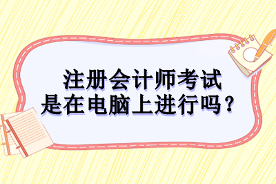 注冊會計師考試是在電腦上進(jìn)行嗎？