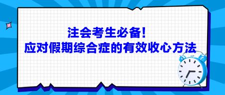 注會(huì)考生必備！應(yīng)對(duì)假期綜合癥的有效收心方法