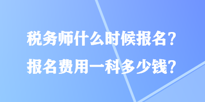 稅務(wù)師什么時候報名？報名費(fèi)用一科多少錢？