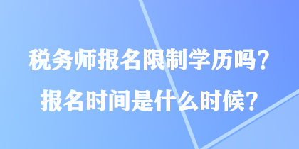 稅務(wù)師報(bào)名限制學(xué)歷嗎？報(bào)名時(shí)間是什么時(shí)候？