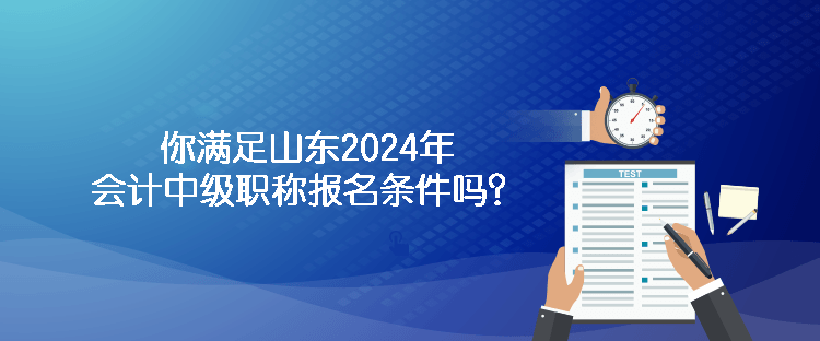 你滿足山東2024年會(huì)計(jì)中級(jí)職稱(chēng)報(bào)名條件嗎？