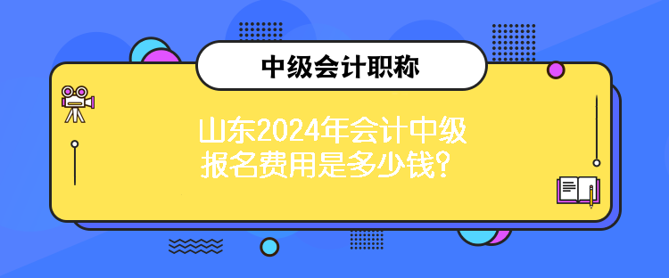 山東2024年會(huì)計(jì)中級(jí)報(bào)名費(fèi)用是多少錢？