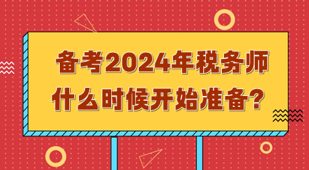 備考2024年稅務(wù)師需要什么時(shí)候開始準(zhǔn)備？