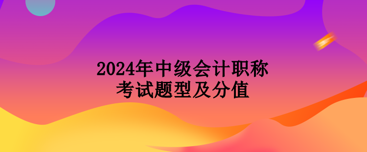 2024年中級會計職稱考試題型及分值