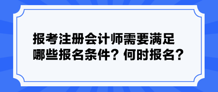 報(bào)考注冊會計(jì)師需要滿足哪些報(bào)名條件？何時(shí)報(bào)名？