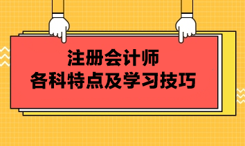 注冊會(huì)計(jì)師各科特點(diǎn)及學(xué)習(xí)技巧