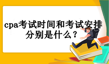 cpa考試時(shí)間和考試安排分別是什么？