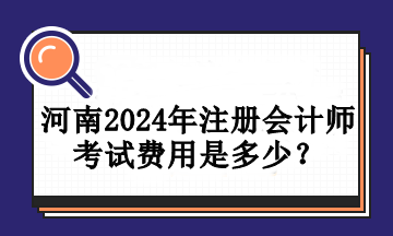 河南2024年注冊會計師考試費用是多少？