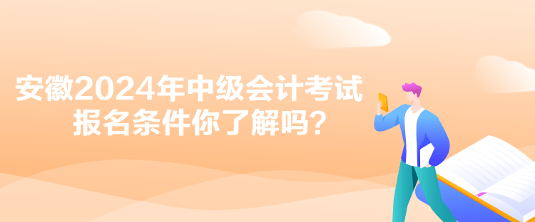 安徽2024年中級會計考試報名條件你了解嗎？