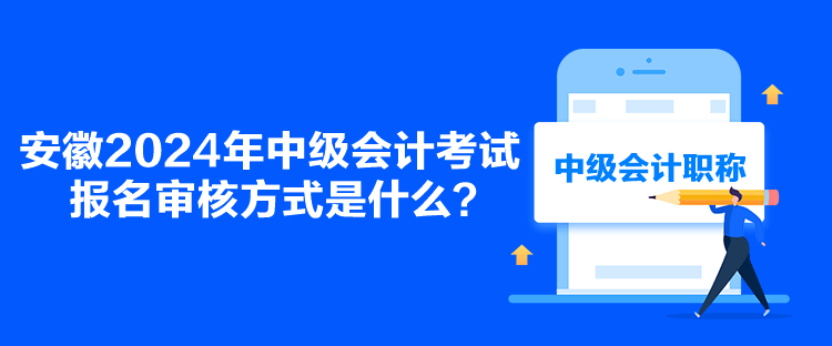 安徽2024年中級(jí)會(huì)計(jì)考試報(bào)名審核方式是什么？