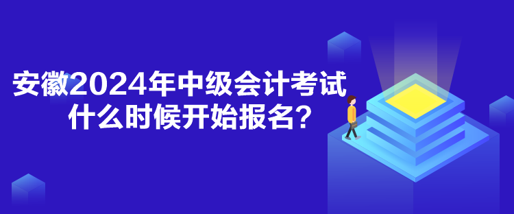 安徽2024年中級會計考試什么時候開始報名？